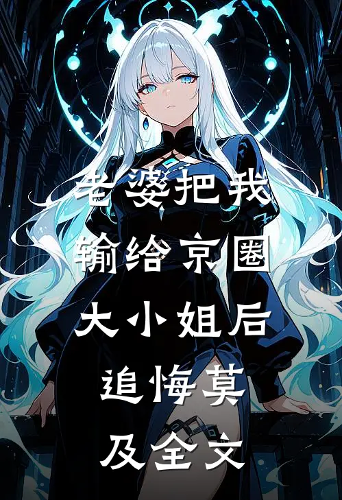 老婆把我输给京圈大小姐后，追悔莫及全文