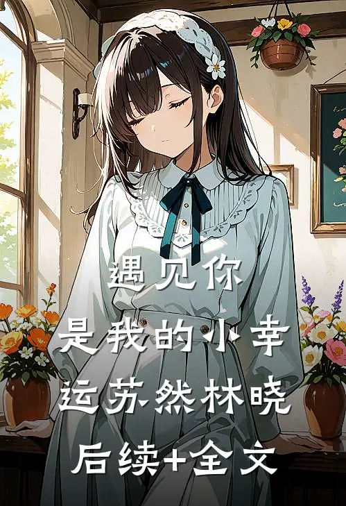 遇见你，是我的小幸运苏然林晓后续+全文