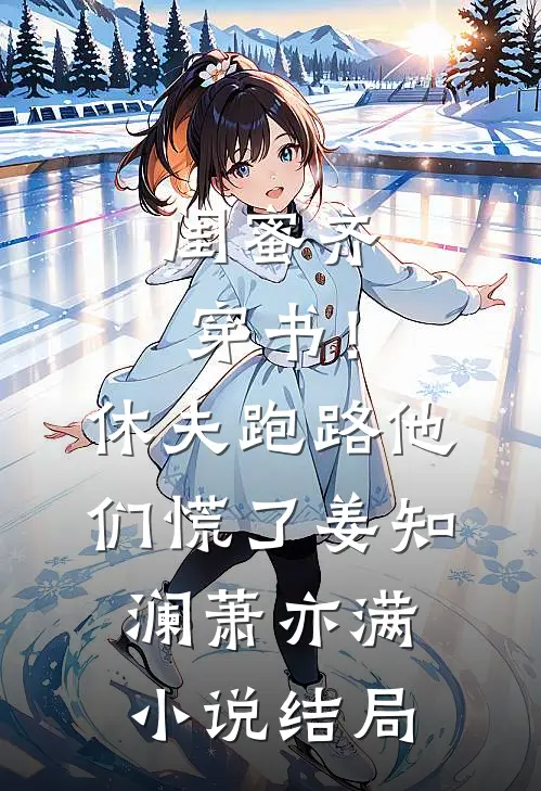 闺蜜齐穿书！休夫跑路，他们慌了姜知澜萧亦满小说结局