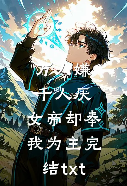 万人嫌千人厌，女帝却奉我为主完结txt