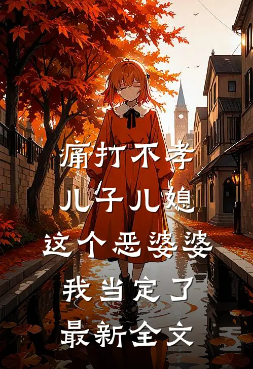 痛打不孝儿子儿媳，这个恶婆婆我当定了最新全文
