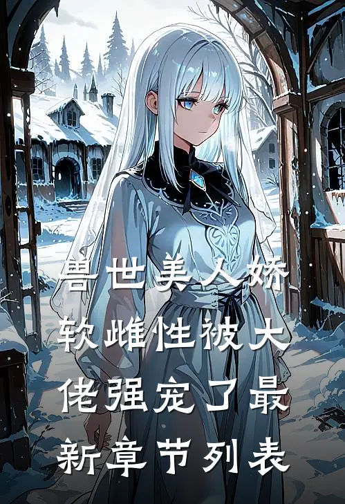 兽世美人娇软雌性被大佬强宠了最新章节列表