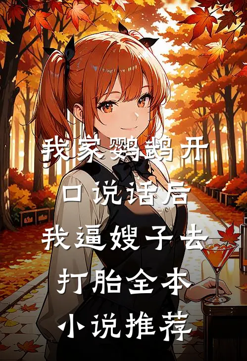 我家鹦鹉开口说话后，我逼嫂子去打胎全本小说推荐