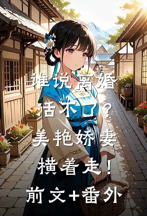 谁说离婚活不了？美艳娇妻横着走！前文+番外