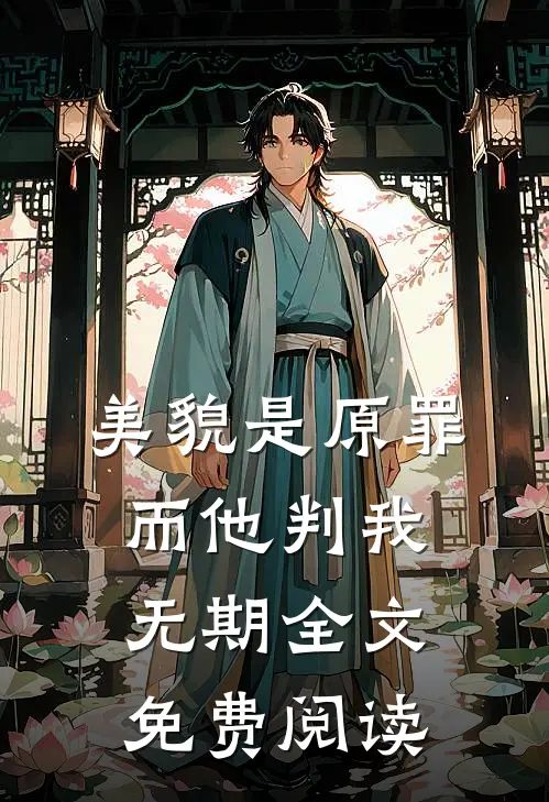 美貌是原罪，而他判我无期全文免费阅读