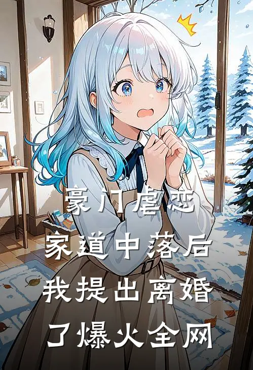 豪门虐恋：家道中落后我提出离婚了爆火全网