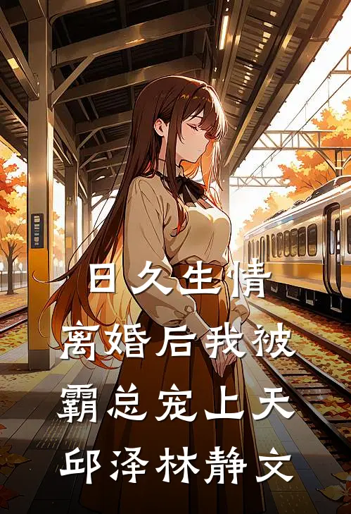 日久生情：离婚后我被霸总宠上天邱泽林静文