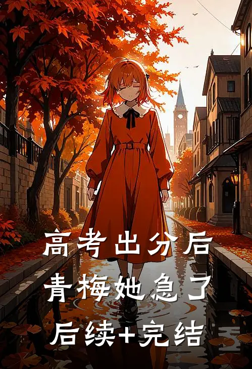 高考出分后，青梅她急了后续+完结