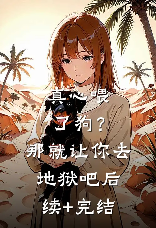 真心喂了狗？那就让你去地狱吧后续+完结