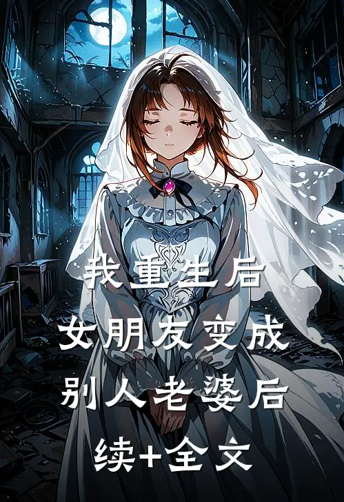 我重生后，女朋友变成别人老婆后续+全文