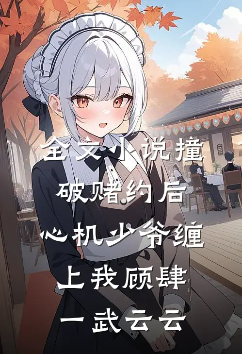 全文小说撞破赌约后，心机少爷缠上我顾肆一武云云