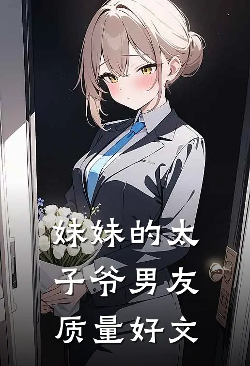 妹妹的太子爷男友质量好文