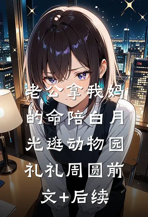 老公拿我妈的命陪白月光逛动物园礼礼周圆前文+后续