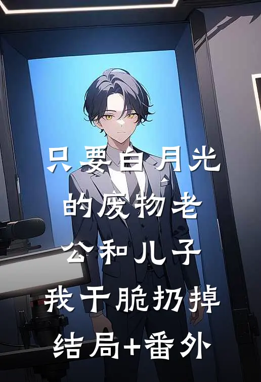 只要白月光的废物老公和儿子，我干脆扔掉结局+番外