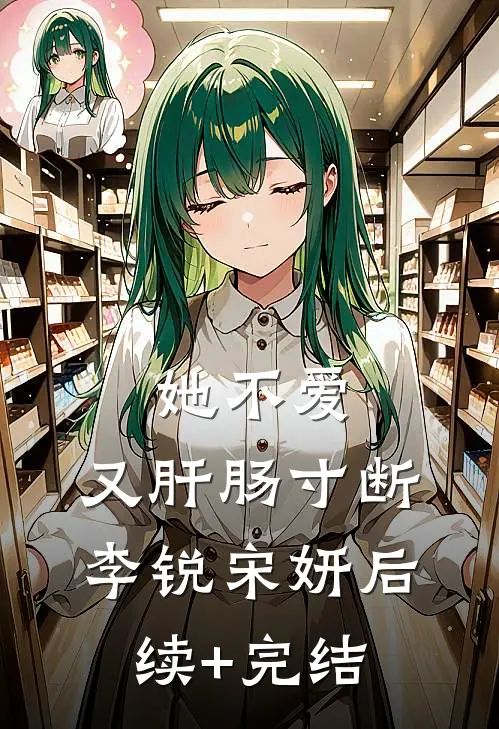 她不爱，又肝肠寸断李锐宋妍后续+完结
