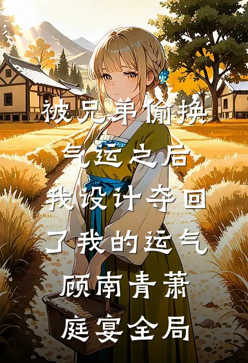 被兄弟偷换气运之后，我设计夺回了我的运气顾南青萧庭宴全局