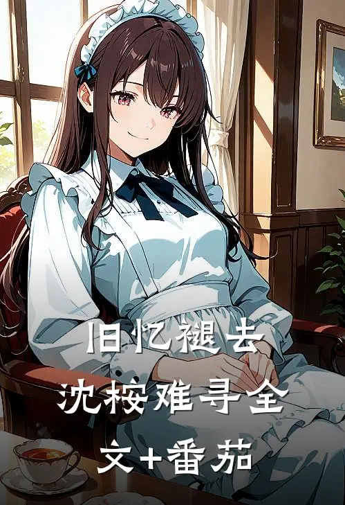 旧忆褪去，沈桉难寻全文+番茄