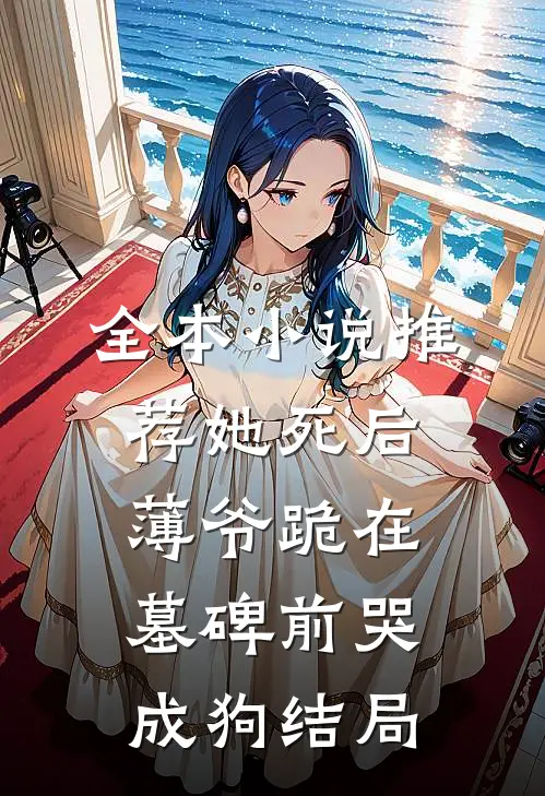 全本小说推荐她死后薄爷跪在墓碑前哭成狗结局