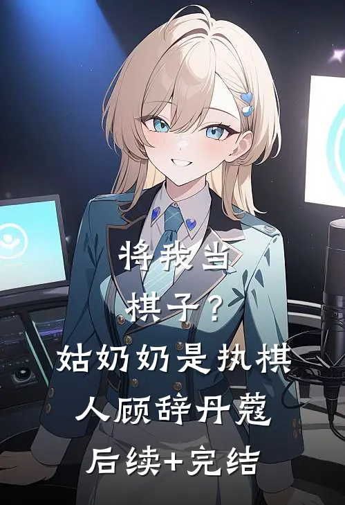 将我当棋子？姑奶奶是执棋人顾辞丹蔻后续+完结