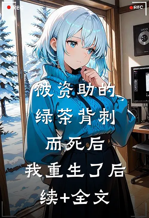 被资助的绿茶背刺而死后，我重生了后续+全文