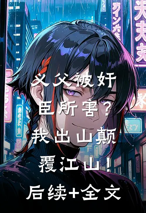 义父被奸臣所害？我出山颠覆江山！后续+全文