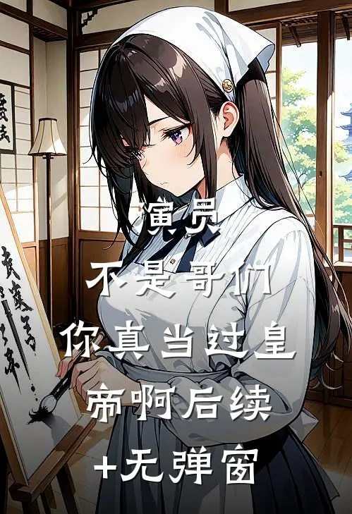 演员：不是哥们，你真当过皇帝啊后续+无弹窗