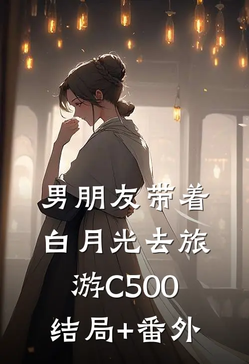 男朋友带着白月光去旅游C500结局+番外