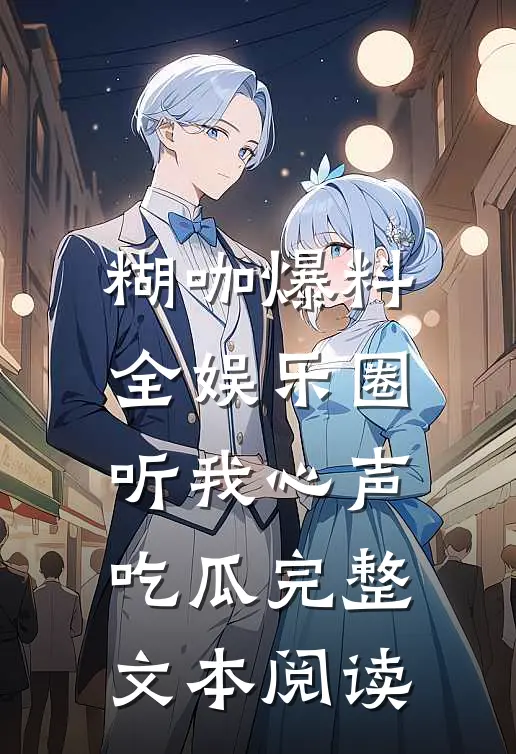 糊咖爆料，全娱乐圈听我心声吃瓜完整文本阅读