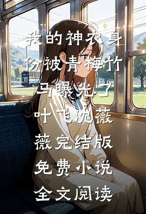 我的神农身份被青梅竹马曝光了叶飞沈薇薇完结版免费小说全文阅读