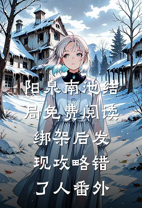 阳泉南池结局免费阅读绑架后发现攻略错了人番外