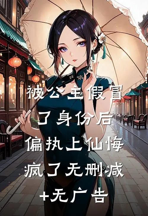 被公主假冒了身份后，偏执上仙悔疯了无删减+无广告