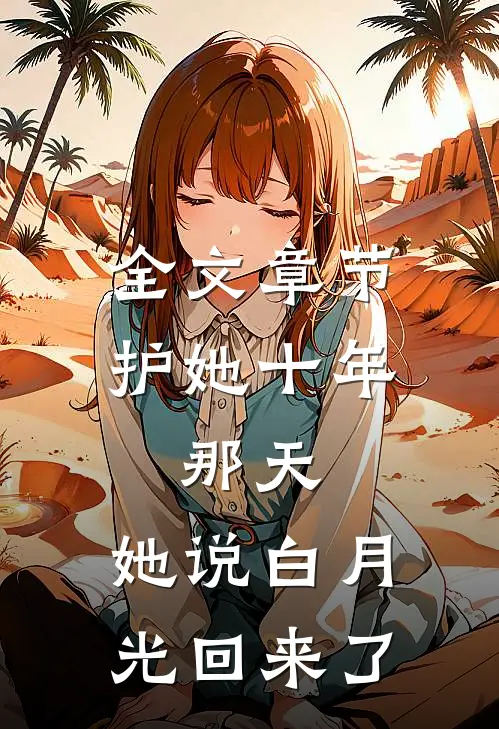 全文章节护她十年，那天，她说白月光回来了