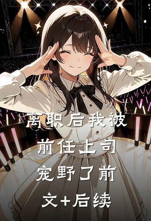 离职后我被前任上司宠野了前文+后续