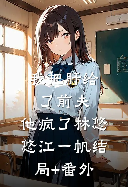 我把肝给了前夫，他疯了林悠悠江一帆结局+番外