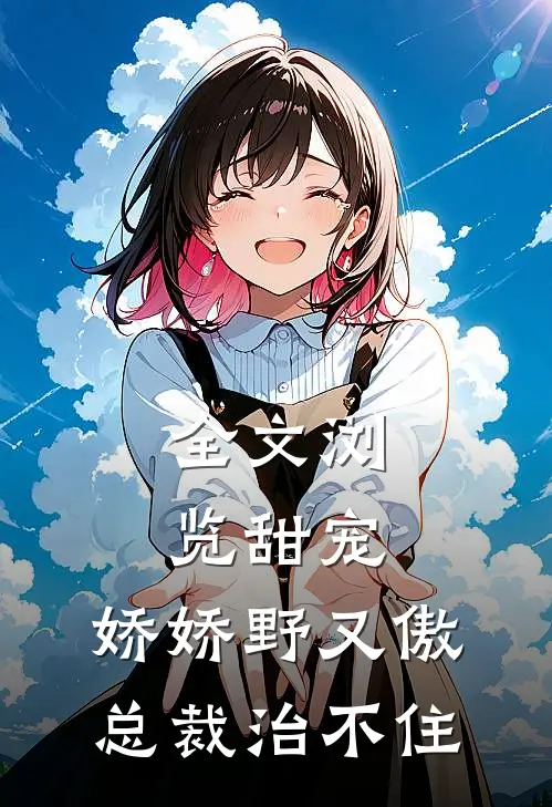 全文浏览甜宠：娇娇野又傲，总裁治不住