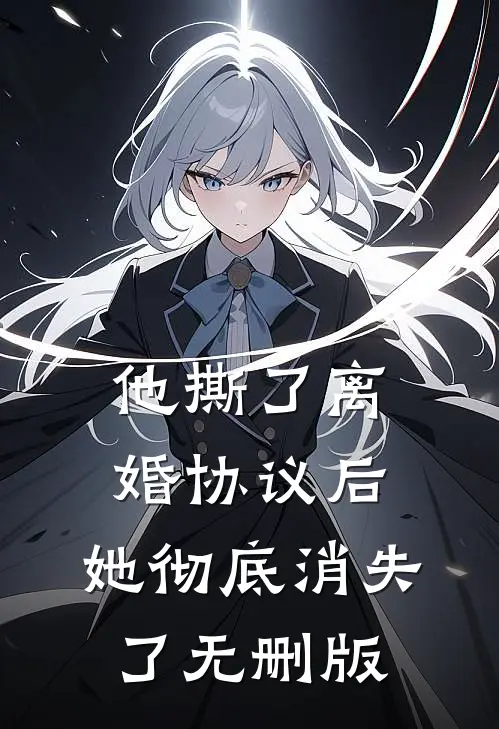 他撕了离婚协议后，她彻底消失了无删版