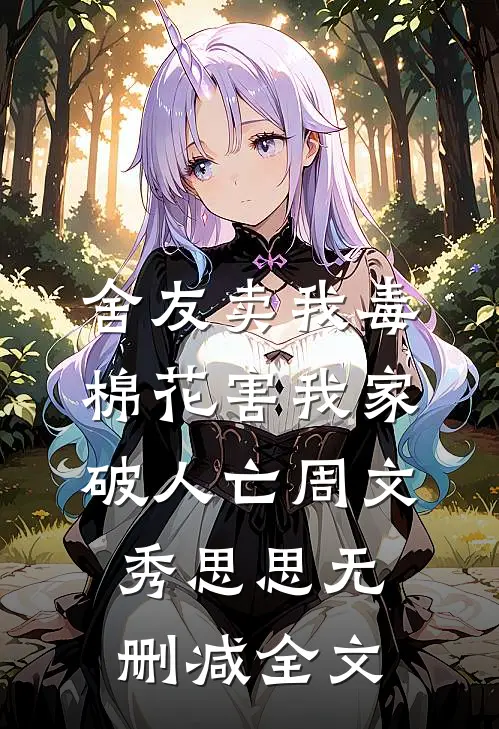舍友卖我毒棉花害我家破人亡周文秀思思无删减全文