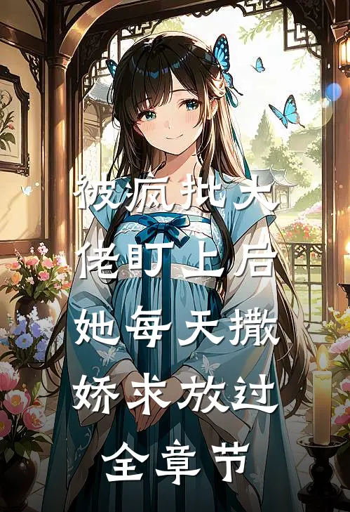 被疯批大佬盯上后，她每天撒娇求放过全章节