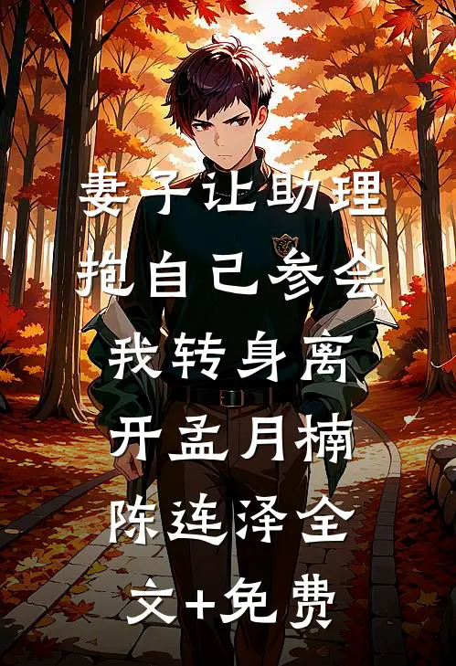 妻子让助理抱自己参会，我转身离开孟月楠陈连泽全文+免费