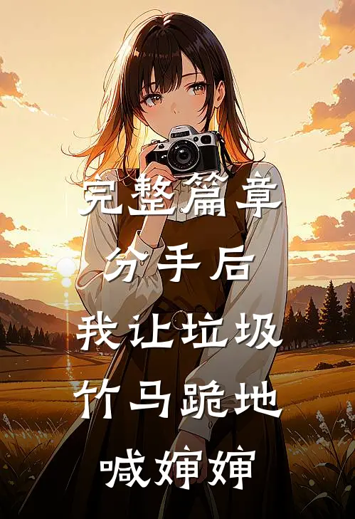 完整篇章分手后，我让垃圾竹马跪地喊婶婶