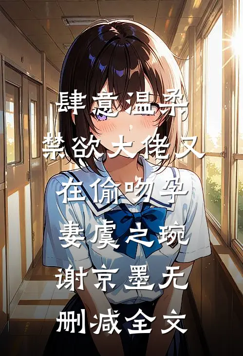 肆意温柔，禁欲大佬又在偷吻孕妻虞之琬谢京墨无删减全文