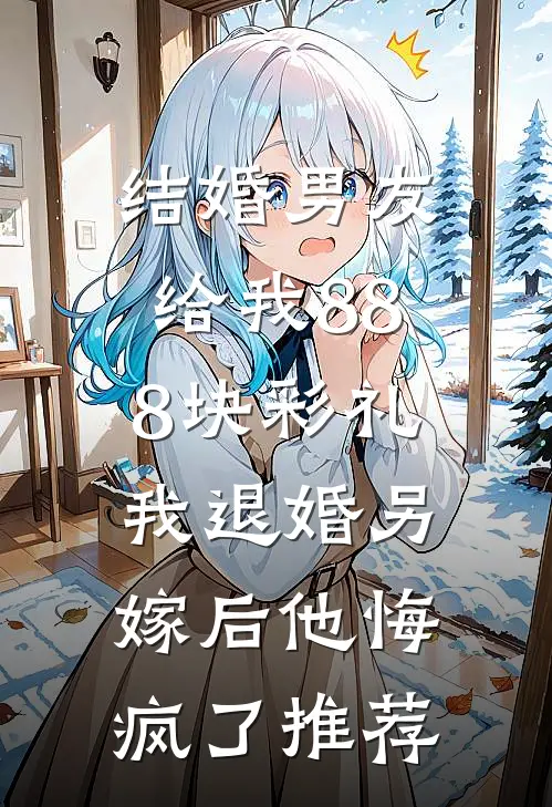 结婚男友给我888块彩礼，我退婚另嫁后他悔疯了推荐
