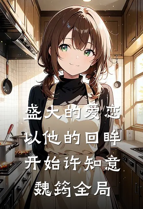 盛大的爱恋，以他的回眸开始许知意魏筠全局