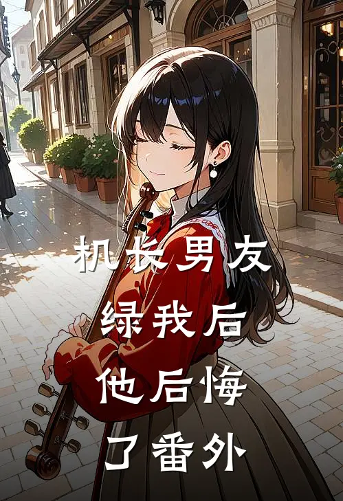 机长男友绿我后,他后悔了 番外免费阅读
