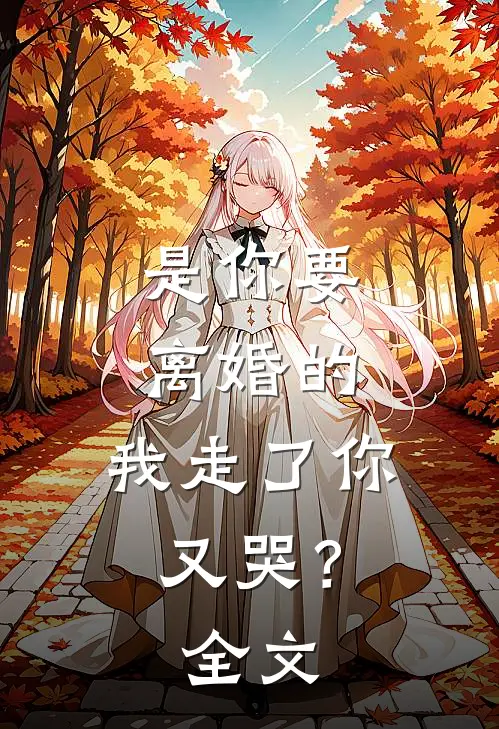 是你要离婚的，我走了你又哭？全文