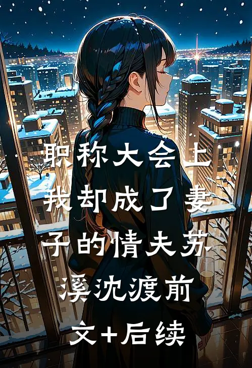 职称大会上，我却成了妻子的情夫苏溪沈渡前文+后续