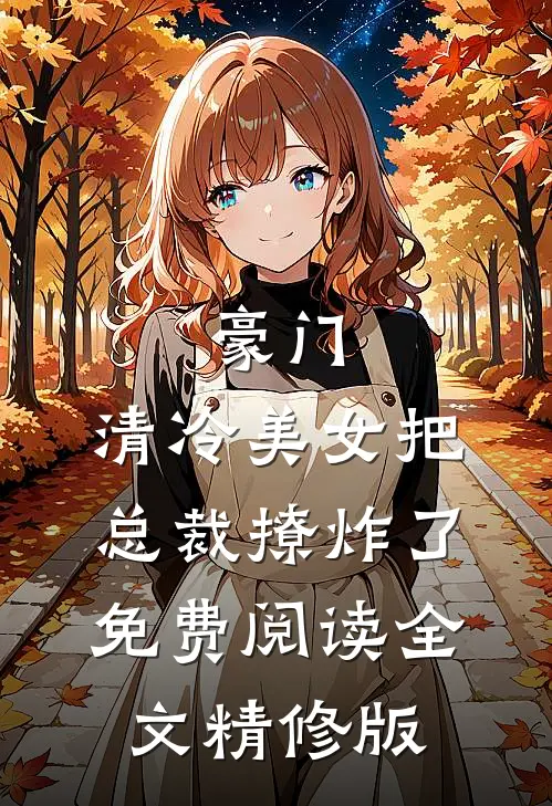 豪门:清冷美女把总裁撩炸了免费阅读全文精修版