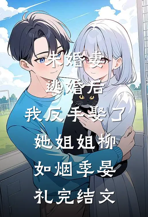 未婚妻逃婚后，我反手娶了她姐姐柳如烟季晏礼完结文