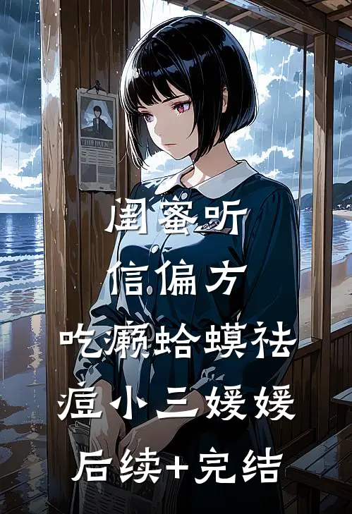 闺蜜听信偏方，吃癞蛤蟆祛痘小三媛媛后续+完结