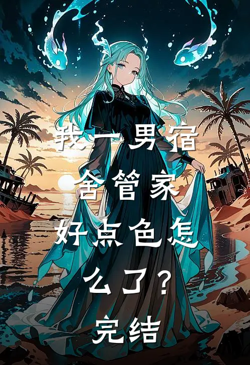 我一男宿舍管家，好点色怎么了？完结
